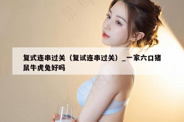 复式连串过关（复试连串过关）_一家六口猪鼠牛虎兔好吗